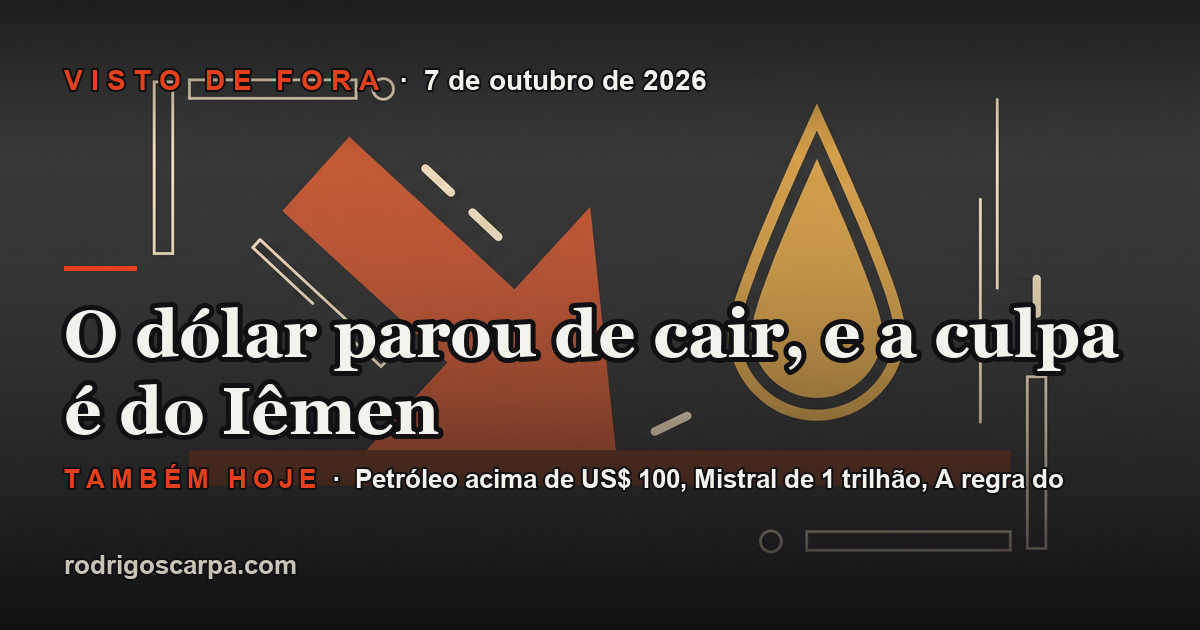 Edição 16, Quarta-feira, 7 de outubro de 2026. O dólar parou de cair, e a culpa é do Iêmen